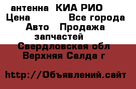 антенна  КИА РИО 3  › Цена ­ 1 000 - Все города Авто » Продажа запчастей   . Свердловская обл.,Верхняя Салда г.